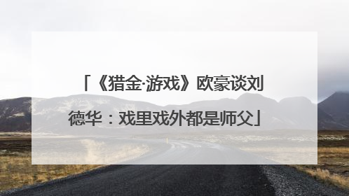 《猎金·游戏》欧豪谈刘德华：戏里戏外都是师父