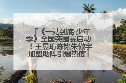 《一站到底·少年季》全国突围赛启动！王昱珩陈铭朱傲宇加盟助阵引爆热度