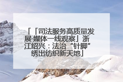「司法服务高质量发展·媒体一线观察」浙江绍兴：法治“针脚”绣出纺织新天地