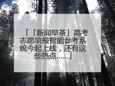 「新闻早茶」高考志愿填报智能参考系统今起上线，还有这些热点……
