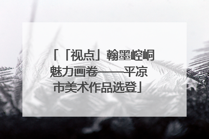 「视点」翰墨崆峒 魅力画卷——平凉市美术作品选登