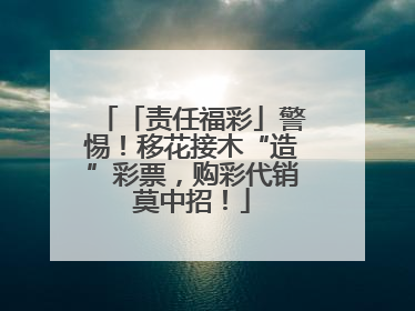 「责任福彩」警惕！移花接木“造”彩票，购彩代销莫中招！