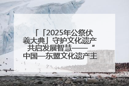 「2025年公祭伏羲大典」守护文化遗产 共启发展智慧——“中国—东盟文化遗产主题对话”侧记