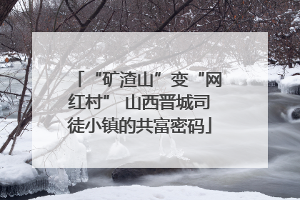 “矿渣山”变“网红村” 山西晋城司徒小镇的共富密码