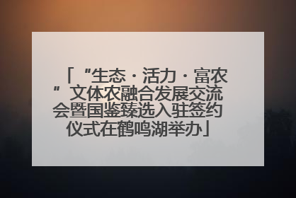 “生态・活力・富农”文体农融合发展交流会暨国鉴臻选入驻签约仪式在鹤鸣湖举办