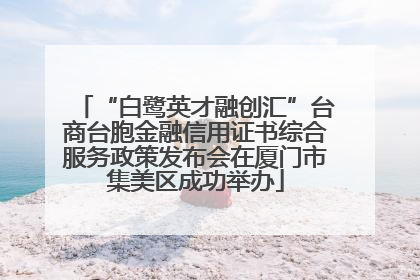 “白鹭英才融创汇”台商台胞金融信用证书综合服务政策发布会在厦门市集美区成功举办