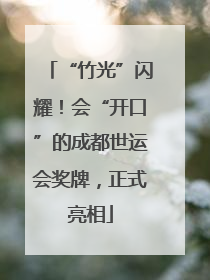 “竹光”闪耀！会“开口”的成都世运会奖牌，正式亮相