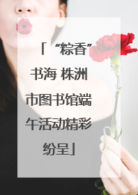 “粽香”书海 株洲市图书馆端午活动精彩纷呈
