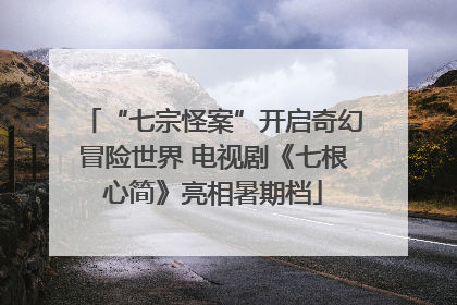 “七宗怪案”开启奇幻冒险世界 电视剧《七根心简》亮相暑期档