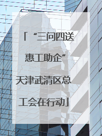 “三问四送 惠工助企”天津武清区总工会在行动