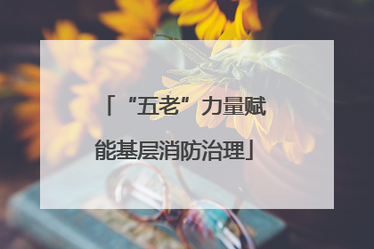 “五老”力量赋能基层消防治理