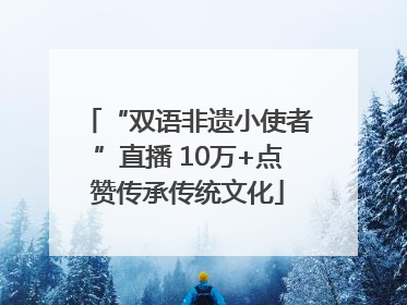 “双语非遗小使者”直播 10万+点赞传承传统文化