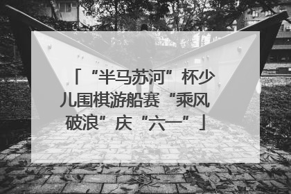 “半马苏河”杯少儿围棋游船赛“乘风破浪”庆“六一”