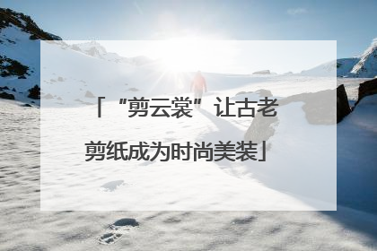 “剪云裳”让古老剪纸成为时尚美装