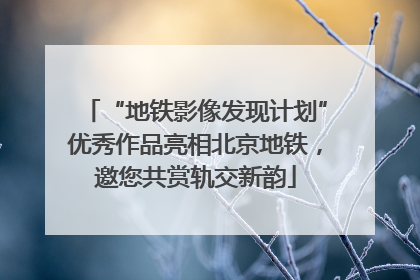“地铁影像发现计划”优秀作品亮相北京地铁，邀您共赏轨交新韵