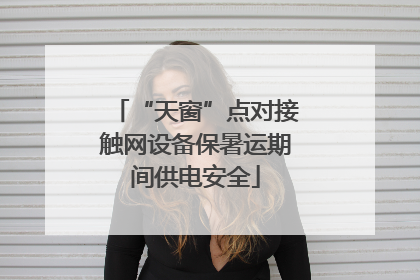 “天窗”点对接触网设备保暑运期间供电安全