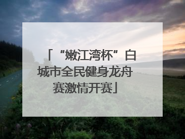 “嫩江湾杯”白城市全民健身龙舟赛激情开赛