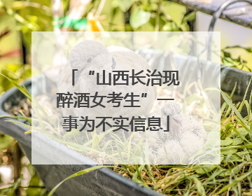 “山西长治现醉酒女考生”一事为不实信息