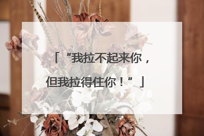 “我拉不起来你，但我拉得住你！”