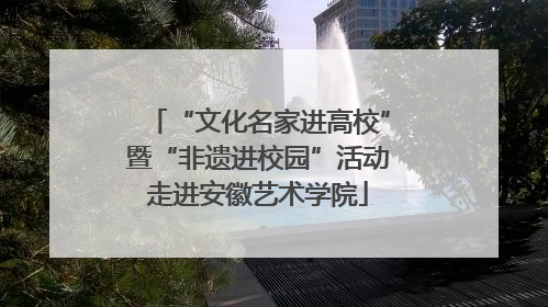 “文化名家进高校”暨“非遗进校园”活动走进安徽艺术学院