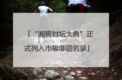 “湘窖封坛大典”正式列入市级非遗名录