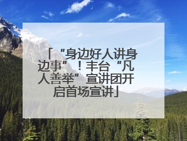 “身边好人讲身边事”！丰台“凡人善举”宣讲团开启首场宣讲