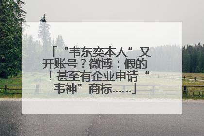 “韦东奕本人”又开账号？微博：假的！甚至有企业申请“韦神”商标……
