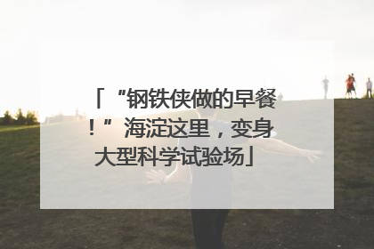 “钢铁侠做的早餐！”海淀这里，变身大型科学试验场
