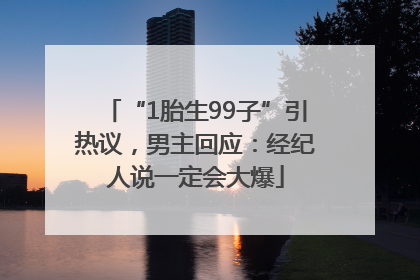 “1胎生99子”引热议，男主回应：经纪人说一定会大爆