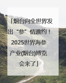 烟台向全世界发出“参”情邀约！2025世界海参产业(烟台)博览会来了