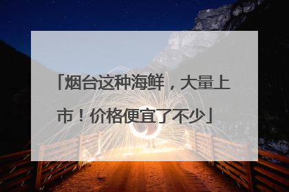 烟台这种海鲜，大量上市！价格便宜了不少