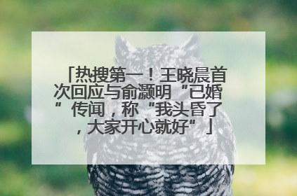 热搜第一！王晓晨首次回应与俞灏明“已婚”传闻，称“我头昏了，大家开心就好”