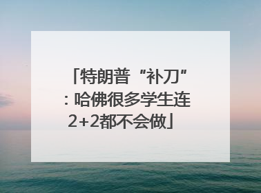 特朗普“补刀”：哈佛很多学生连2+2都不会做