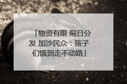 物资有限 隔日分发 加沙民众：孩子们饿到走不动路