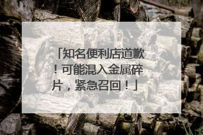 知名便利店道歉！可能混入金属碎片，紧急召回！