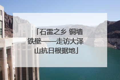 石雷之乡 铜墙铁壁——走访大泽山抗日根据地