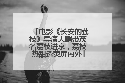 电影《长安的荔枝》导演大鹏带茂名荔枝进京，荔枝热甜透荧屏内外