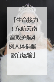 生命接力！东航云南高效护航4例人体捐献器官运输