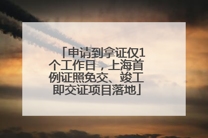 申请到拿证仅1个工作日，上海首例证照免交、竣工即交证项目落地
