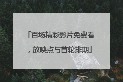百场精彩影片免费看，放映点与首轮排期