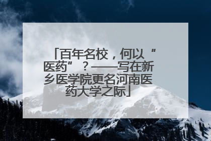 百年名校，何以“医药”？——写在新乡医学院更名河南医药大学之际