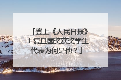 登上《人民日报》！复旦国奖获奖学生代表为何是他？