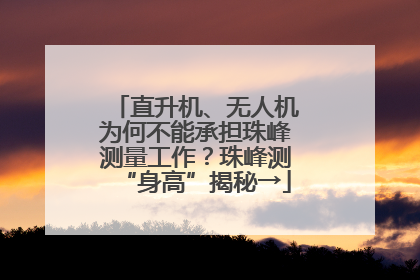 直升机、无人机为何不能承担珠峰测量工作？珠峰测“身高”揭秘→