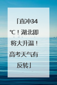 直冲34℃！湖北即将大升温！高考天气有反转