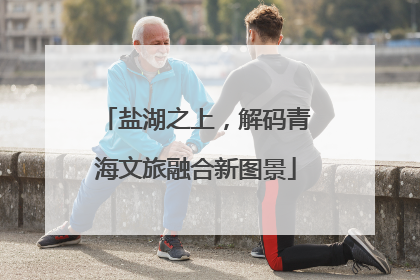 盐湖之上，解码青海文旅融合新图景
