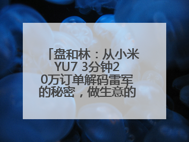 盘和林：从小米YU7 3分钟20万订单解码雷军的秘密，做生意的逻辑变了
