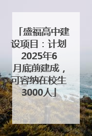 盛福高中建设项目：计划2025年6月底前建成，可容纳在校生3000人
