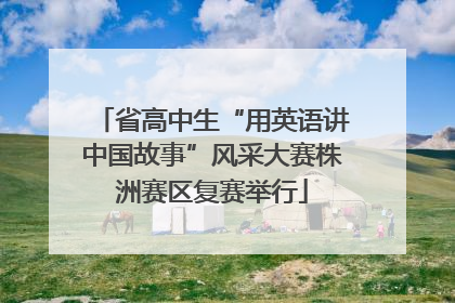 省高中生“用英语讲中国故事”风采大赛株洲赛区复赛举行