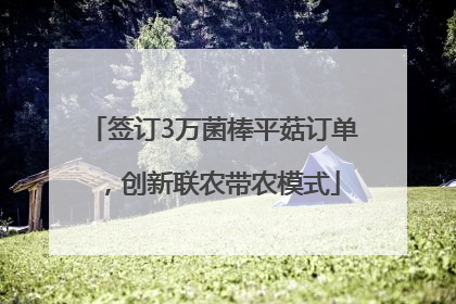 签订3万菌棒平菇订单，创新联农带农模式