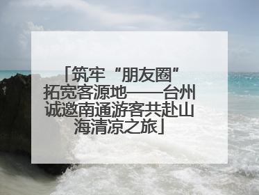 筑牢“朋友圈” 拓宽客源地——台州诚邀南通游客共赴山海清凉之旅